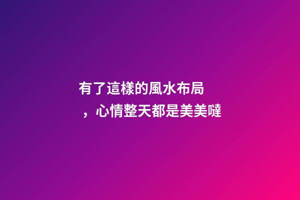有了這樣的風水布局，心情整天都是美美噠